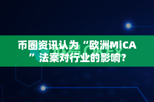 币圈资讯认为“欧洲MiCA”法案对行业的影响?-第1张图片-易欧app-全球最大的比特币交易所【官方网站】 币圈资讯认为“欧洲MiCA”法案对行业的影响?-第1张图片-易欧app-全球最大的比特币交易所【官方网站】