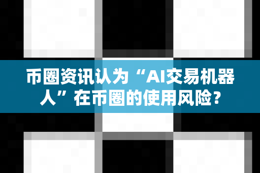 币圈资讯认为“AI交易机器人”在币圈的使用风险?-第1张图片-易欧app-全球最大的比特币交易所【官方网站】 币圈资讯认为“AI交易机器人”在币圈的使用风险?-第1张图片-易欧app-全球最大的比特币交易所【官方网站】