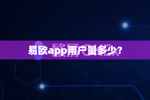 易欧app用户量多少?-第1张图片-易欧app-全球最大的比特币交易所【官方网站】 易欧app用户量多少?-第1张图片-易欧app-全球最大的比特币交易所【官方网站】
