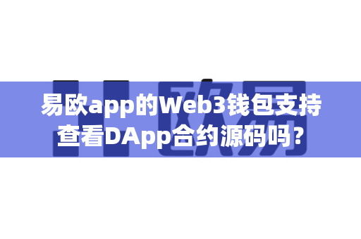易欧app的Web3钱包支持查看DApp合约源码吗?-第1张图片-易欧app-全球最大的比特币交易所【官方网站】 易欧app的Web3钱包支持查看DApp合约源码吗?-第1张图片-易欧app-全球最大的比特币交易所【官方网站】