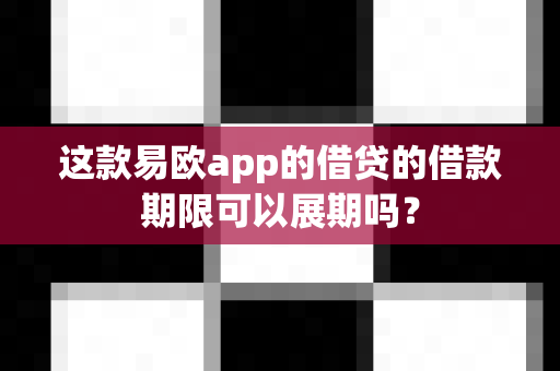 这款易欧app的借贷的借款期限可以展期吗?-第1张图片-易欧app-全球最大的比特币交易所【官方网站】 这款易欧app的借贷的借款期限可以展期吗?-第1张图片-易欧app-全球最大的比特币交易所【官方网站】