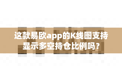 这款易欧app的K线图支持显示多空持仓比例吗？-第1张图片-易欧app-全球最大的比特币交易所【官方网站】
