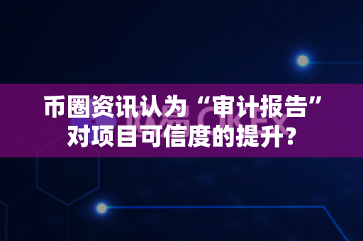 币圈资讯认为“审计报告”对项目可信度的提升?-第1张图片-易欧app-全球最大的比特币交易所【官方网站】 币圈资讯认为“审计报告”对项目可信度的提升?-第1张图片-易欧app-全球最大的比特币交易所【官方网站】