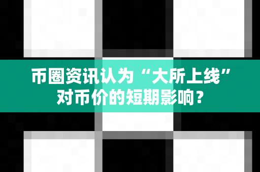 币圈资讯认为“大所上线”对币价的短期影响?-第1张图片-易欧app-全球最大的比特币交易所【官方网站】 币圈资讯认为“大所上线”对币价的短期影响?-第1张图片-易欧app-全球最大的比特币交易所【官方网站】