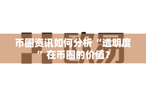 币圈资讯如何分析“透明度”在币圈的价值?-第1张图片-易欧app-全球最大的比特币交易所【官方网站】 币圈资讯如何分析“透明度”在币圈的价值?-第1张图片-易欧app-全球最大的比特币交易所【官方网站】