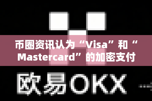 币圈资讯认为“Visa”和“Mastercard”的加密支付进展?-第1张图片-易欧app-全球最大的比特币交易所【官方网站】 币圈资讯认为“Visa”和“Mastercard”的加密支付进展?-第1张图片-易欧app-全球最大的比特币交易所【官方网站】