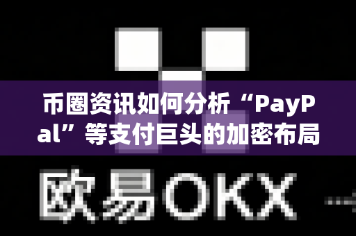 币圈资讯如何分析“PayPal”等支付巨头的加密布局?-第1张图片-易欧app-全球最大的比特币交易所【官方网站】 币圈资讯如何分析“PayPal”等支付巨头的加密布局?-第1张图片-易欧app-全球最大的比特币交易所【官方网站】