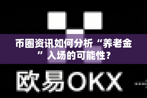 币圈资讯如何分析“养老金”入场的可能性？-第1张图片-易欧app-全球最大的比特币交易所【官方网站】