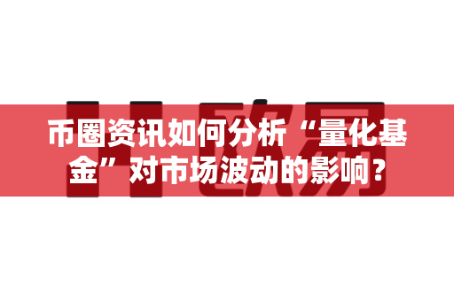币圈资讯如何分析“量化基金”对市场波动的影响？-第1张图片-易欧app-全球最大的比特币交易所【官方网站】