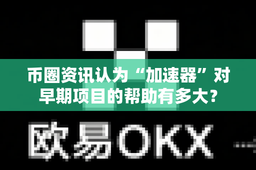 币圈资讯认为“加速器”对早期项目的帮助有多大?-第1张图片-易欧app-全球最大的比特币交易所【官方网站】 币圈资讯认为“加速器”对早期项目的帮助有多大?-第1张图片-易欧app-全球最大的比特币交易所【官方网站】