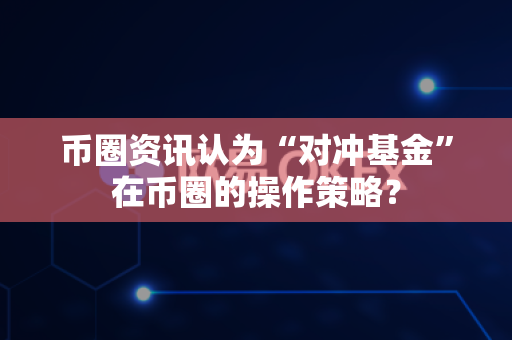 币圈资讯认为“对冲基金”在币圈的操作策略?-第1张图片-易欧app-全球最大的比特币交易所【官方网站】 币圈资讯认为“对冲基金”在币圈的操作策略?-第1张图片-易欧app-全球最大的比特币交易所【官方网站】