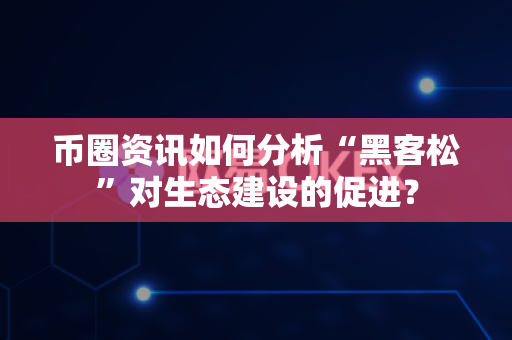 币圈资讯如何分析“黑客松”对生态建设的促进?-第1张图片-易欧app-全球最大的比特币交易所【官方网站】 币圈资讯如何分析“黑客松”对生态建设的促进?-第1张图片-易欧app-全球最大的比特币交易所【官方网站】