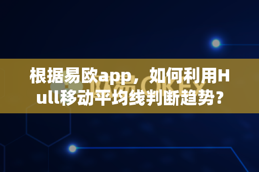 根据易欧app，如何利用Hull移动平均线判断趋势？-第1张图片-易欧app-全球最大的比特币交易所【官方网站】