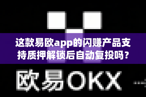 这款易欧app的闪赚产品支持质押解锁后自动复投吗?-第1张图片-易欧app-全球最大的比特币交易所【官方网站】 这款易欧app的闪赚产品支持质押解锁后自动复投吗?-第1张图片-易欧app-全球最大的比特币交易所【官方网站】