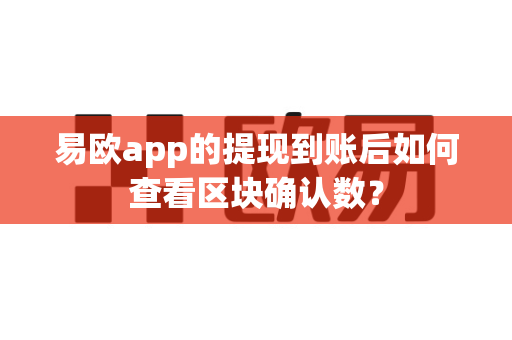易欧app的提现到账后如何查看区块确认数?-第1张图片-易欧app-全球最大的比特币交易所【官方网站】 易欧app的提现到账后如何查看区块确认数?-第1张图片-易欧app-全球最大的比特币交易所【官方网站】