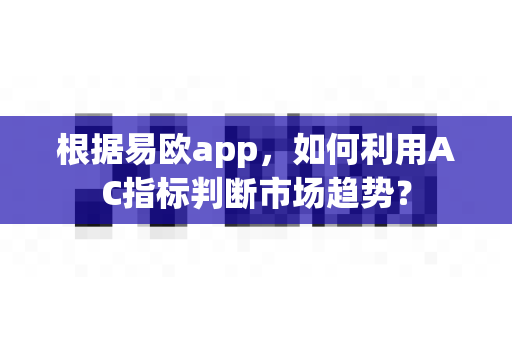 根据易欧app,如何利用AC指标判断市场趋势?-第1张图片-易欧app-全球最大的比特币交易所【官方网站】 根据易欧app,如何利用AC指标判断市场趋势?-第1张图片-易欧app-全球最大的比特币交易所【官方网站】