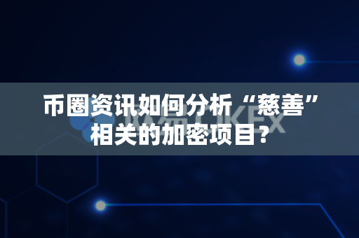 币圈资讯如何分析“慈善”相关的加密项目?-第1张图片-易欧app-全球最大的比特币交易所【官方网站】 币圈资讯如何分析“慈善”相关的加密项目?-第1张图片-易欧app-全球最大的比特币交易所【官方网站】