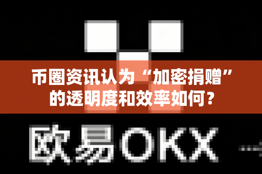 币圈资讯认为“加密捐赠”的透明度和效率如何?-第1张图片-易欧app-全球最大的比特币交易所【官方网站】 币圈资讯认为“加密捐赠”的透明度和效率如何?-第1张图片-易欧app-全球最大的比特币交易所【官方网站】