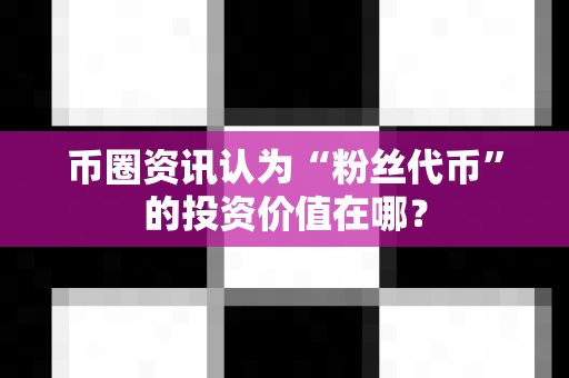 币圈资讯认为“粉丝代币”的投资价值在哪?-第1张图片-易欧app-全球最大的比特币交易所【官方网站】 币圈资讯认为“粉丝代币”的投资价值在哪?-第1张图片-易欧app-全球最大的比特币交易所【官方网站】