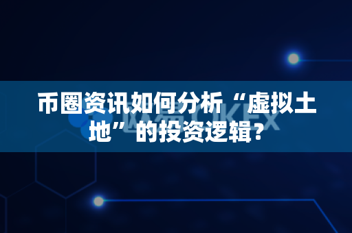 币圈资讯如何分析“虚拟土地”的投资逻辑?-第1张图片-易欧app-全球最大的比特币交易所【官方网站】 币圈资讯如何分析“虚拟土地”的投资逻辑?-第1张图片-易欧app-全球最大的比特币交易所【官方网站】