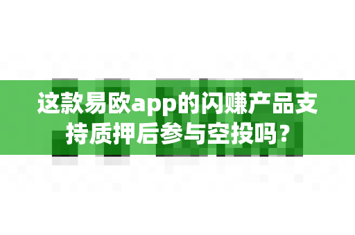 这款易欧app的闪赚产品支持质押后参与空投吗?-第1张图片-易欧app-全球最大的比特币交易所【官方网站】 这款易欧app的闪赚产品支持质押后参与空投吗?-第1张图片-易欧app-全球最大的比特币交易所【官方网站】