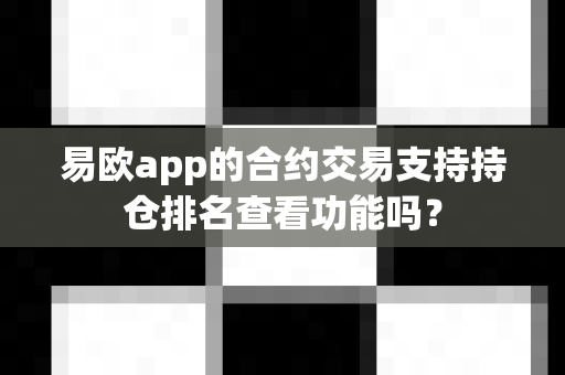 易欧app的合约交易支持持仓排名查看功能吗?-第1张图片-易欧app-全球最大的比特币交易所【官方网站】 易欧app的合约交易支持持仓排名查看功能吗?-第1张图片-易欧app-全球最大的比特币交易所【官方网站】