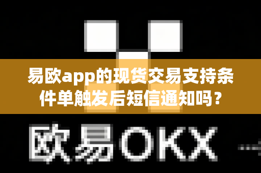 易欧app的现货交易支持条件单触发后短信通知吗?-第1张图片-易欧app-全球最大的比特币交易所【官方网站】 易欧app的现货交易支持条件单触发后短信通知吗?-第1张图片-易欧app-全球最大的比特币交易所【官方网站】