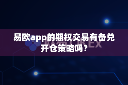 易欧app的期权交易有备兑开仓策略吗?-第1张图片-易欧app-全球最大的比特币交易所【官方网站】 易欧app的期权交易有备兑开仓策略吗?-第1张图片-易欧app-全球最大的比特币交易所【官方网站】
