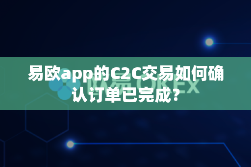 易欧app的C2C交易如何确认订单已完成?-第1张图片-易欧app-全球最大的比特币交易所【官方网站】 易欧app的C2C交易如何确认订单已完成?-第1张图片-易欧app-全球最大的比特币交易所【官方网站】