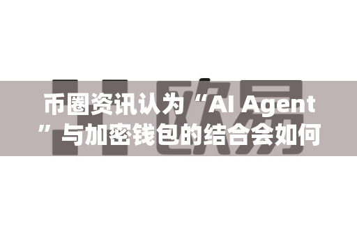 币圈资讯认为“AI Agent”与加密钱包的结合会如何?-第1张图片-易欧app-全球最大的比特币交易所【官方网站】 币圈资讯认为“AI Agent”与加密钱包的结合会如何?-第1张图片-易欧app-全球最大的比特币交易所【官方网站】