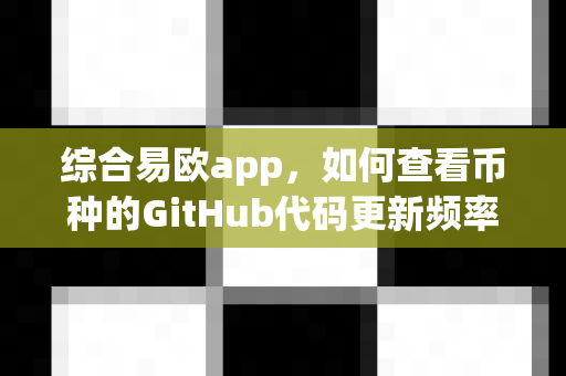 综合易欧app,如何查看币种的GitHub代码更新频率?-第1张图片-易欧app-全球最大的比特币交易所【官方网站】 综合易欧app,如何查看币种的GitHub代码更新频率?-第1张图片-易欧app-全球最大的比特币交易所【官方网站】