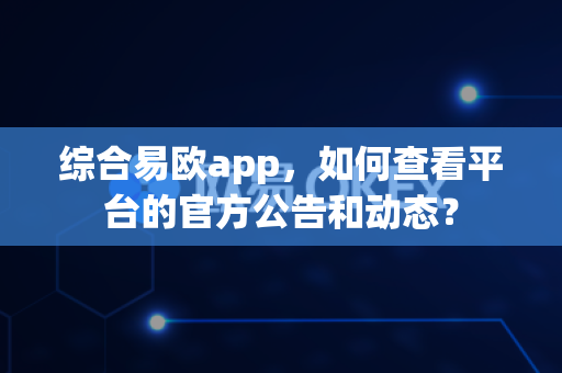 综合易欧app,如何查看平台的官方公告和动态?-第1张图片-易欧app-全球最大的比特币交易所【官方网站】 综合易欧app,如何查看平台的官方公告和动态?-第1张图片-易欧app-全球最大的比特币交易所【官方网站】