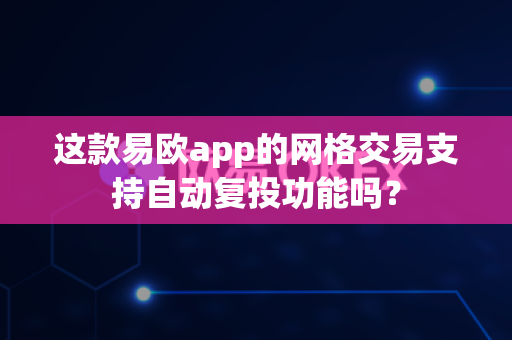 这款易欧app的网格交易支持自动复投功能吗?-第1张图片-易欧app-全球最大的比特币交易所【官方网站】 这款易欧app的网格交易支持自动复投功能吗?-第1张图片-易欧app-全球最大的比特币交易所【官方网站】