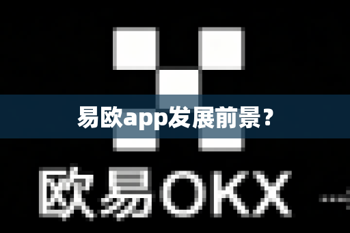易欧app发展前景?-第1张图片-易欧app-全球最大的比特币交易所【官方网站】 易欧app发展前景?-第1张图片-易欧app-全球最大的比特币交易所【官方网站】