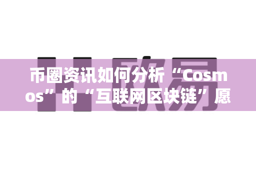 币圈资讯如何分析“Cosmos”的“互联网区块链”愿景?-第1张图片-易欧app-全球最大的比特币交易所【官方网站】 币圈资讯如何分析“Cosmos”的“互联网区块链”愿景?-第1张图片-易欧app-全球最大的比特币交易所【官方网站】