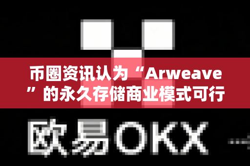 币圈资讯认为“Arweave”的永久存储商业模式可行吗?-第1张图片-易欧app-全球最大的比特币交易所【官方网站】 币圈资讯认为“Arweave”的永久存储商业模式可行吗?-第1张图片-易欧app-全球最大的比特币交易所【官方网站】
