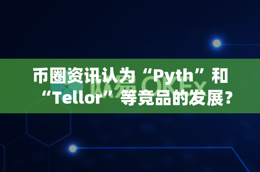 币圈资讯认为“Pyth”和“Tellor”等竞品的发展?-第1张图片-易欧app-全球最大的比特币交易所【官方网站】 币圈资讯认为“Pyth”和“Tellor”等竞品的发展?-第1张图片-易欧app-全球最大的比特币交易所【官方网站】