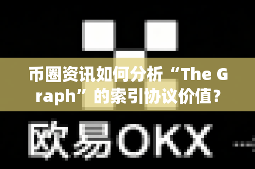 币圈资讯如何分析“The Graph”的索引协议价值?-第1张图片-易欧app-全球最大的比特币交易所【官方网站】 币圈资讯如何分析“The Graph”的索引协议价值?-第1张图片-易欧app-全球最大的比特币交易所【官方网站】