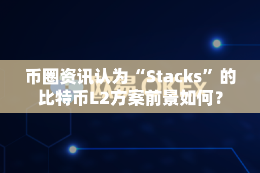 币圈资讯认为“Stacks”的比特币L2方案前景如何?-第1张图片-易欧app-全球最大的比特币交易所【官方网站】 币圈资讯认为“Stacks”的比特币L2方案前景如何?-第1张图片-易欧app-全球最大的比特币交易所【官方网站】