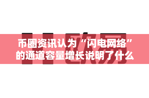 币圈资讯认为“闪电网络”的通道容量增长说明了什么？-第1张图片-易欧app-全球最大的比特币交易所【官方网站】