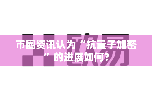 币圈资讯认为“抗量子加密”的进展如何?-第1张图片-易欧app-全球最大的比特币交易所【官方网站】 币圈资讯认为“抗量子加密”的进展如何?-第1张图片-易欧app-全球最大的比特币交易所【官方网站】