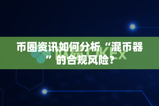 币圈资讯如何分析“混币器”的合规风险？-第1张图片-易欧app-全球最大的比特币交易所【官方网站】