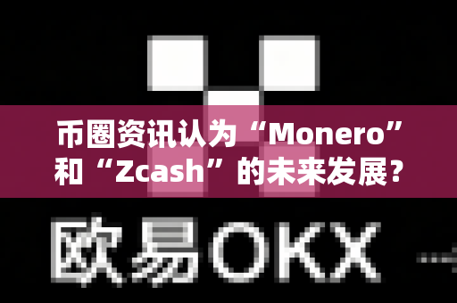 币圈资讯认为“Monero”和“Zcash”的未来发展?-第1张图片-易欧app-全球最大的比特币交易所【官方网站】 币圈资讯认为“Monero”和“Zcash”的未来发展?-第1张图片-易欧app-全球最大的比特币交易所【官方网站】