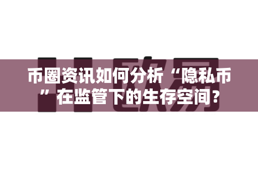 币圈资讯如何分析“隐私币”在监管下的生存空间?-第1张图片-易欧app-全球最大的比特币交易所【官方网站】 币圈资讯如何分析“隐私币”在监管下的生存空间?-第1张图片-易欧app-全球最大的比特币交易所【官方网站】