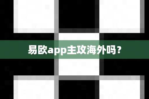 易欧app主攻海外吗?-第1张图片-易欧app-全球最大的比特币交易所【官方网站】 易欧app主攻海外吗?-第1张图片-易欧app-全球最大的比特币交易所【官方网站】