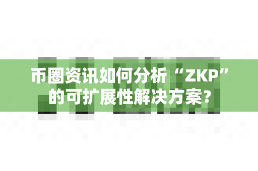 币圈资讯如何分析“ZKP”的可扩展性解决方案?-第1张图片-易欧app-全球最大的比特币交易所【官方网站】 币圈资讯如何分析“ZKP”的可扩展性解决方案?-第1张图片-易欧app-全球最大的比特币交易所【官方网站】