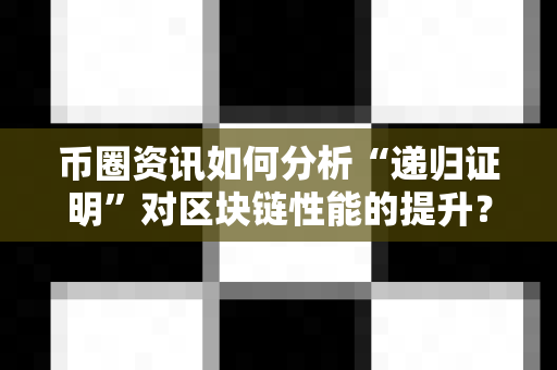 币圈资讯如何分析“递归证明”对区块链性能的提升?-第1张图片-易欧app-全球最大的比特币交易所【官方网站】 币圈资讯如何分析“递归证明”对区块链性能的提升?-第1张图片-易欧app-全球最大的比特币交易所【官方网站】
