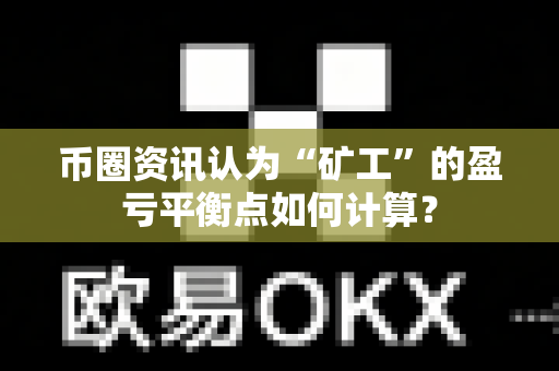 币圈资讯认为“矿工”的盈亏平衡点如何计算?-第1张图片-易欧app-全球最大的比特币交易所【官方网站】 币圈资讯认为“矿工”的盈亏平衡点如何计算?-第1张图片-易欧app-全球最大的比特币交易所【官方网站】