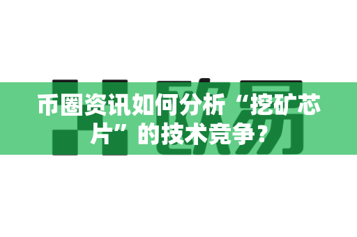 币圈资讯如何分析“挖矿芯片”的技术竞争?-第1张图片-易欧app-全球最大的比特币交易所【官方网站】 币圈资讯如何分析“挖矿芯片”的技术竞争?-第1张图片-易欧app-全球最大的比特币交易所【官方网站】