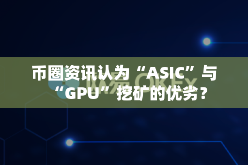 币圈资讯认为“ASIC”与“GPU”挖矿的优劣?-第1张图片-易欧app-全球最大的比特币交易所【官方网站】 币圈资讯认为“ASIC”与“GPU”挖矿的优劣?-第1张图片-易欧app-全球最大的比特币交易所【官方网站】
